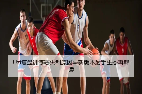 Uzi复盘训练赛失利原因与新版本射手生态再解读