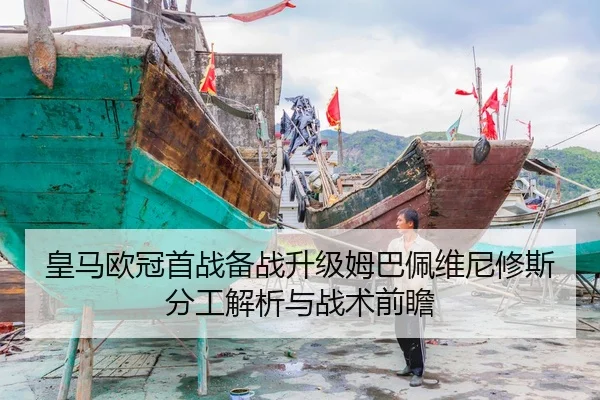 皇马欧冠首战备战升级姆巴佩维尼修斯分工解析与战术前瞻