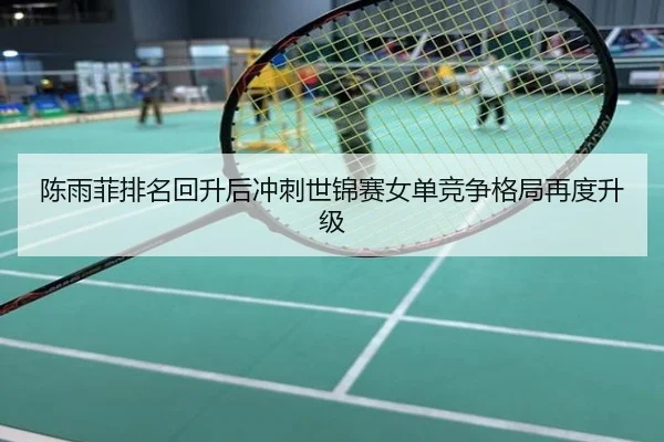 陈雨菲排名回升后冲刺世锦赛女单竞争格局再度升级